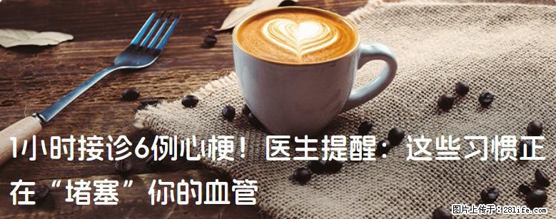 1小时接诊6例心梗！医生提醒：这些习惯正在“堵塞”你的血管 - 南宁生活资讯 - 南宁28生活网 nn.28life.net